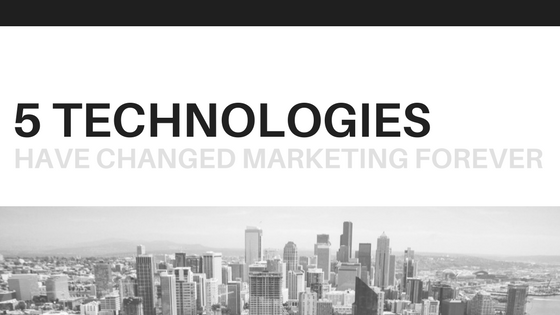 5 Technologies Have Changed Marketing Forever